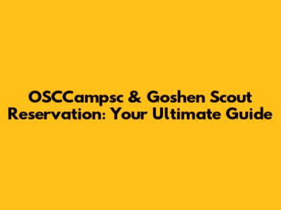 OSCCampsc & Goshen Scout Reservation: Your Ultimate Guide