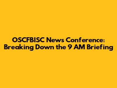 OSCFBISC News Conference: Breaking Down the 9 AM Briefing