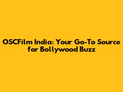 OSCFilm India: Your Go-To Source for Bollywood Buzz