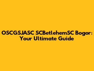 OSCGSJASC SCBetlehemSC Bogor: Your Ultimate Guide