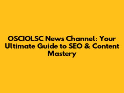 OSCIOLSC News Channel: Your Ultimate Guide to SEO & Content Mastery