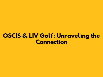 OSCIS & LIV Golf: Unraveling the Connection