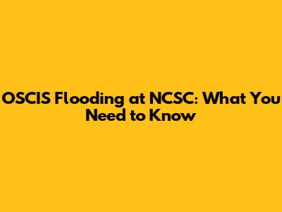 OSCIS Flooding at NCSC: What You Need to Know