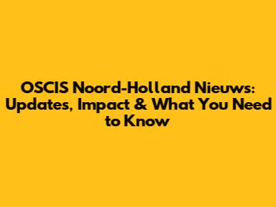 OSCIS Noord-Holland Nieuws: Updates, Impact & What You Need to Know