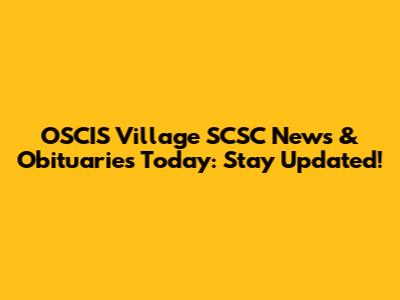 OSCIS Village SCSC News & Obituaries Today: Stay Updated!