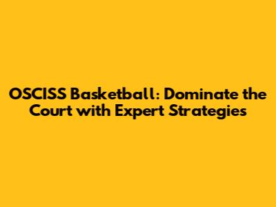 OSCISS Basketball: Dominate the Court with Expert Strategies