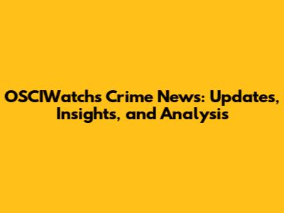 OSCIWatch's Crime News: Updates, Insights, and Analysis