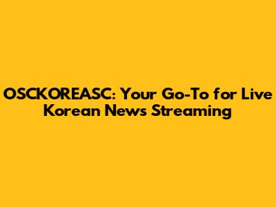OSCKOREASC: Your Go-To for Live Korean News Streaming