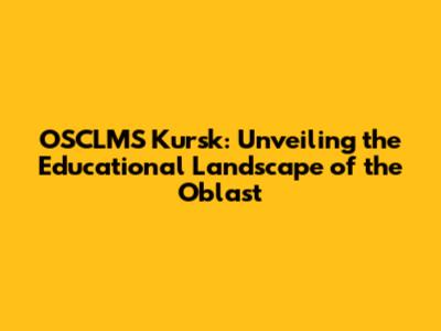 OSCLMS Kursk: Unveiling the Educational Landscape of the Oblast