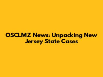 OSCLMZ News: Unpacking New Jersey State Cases