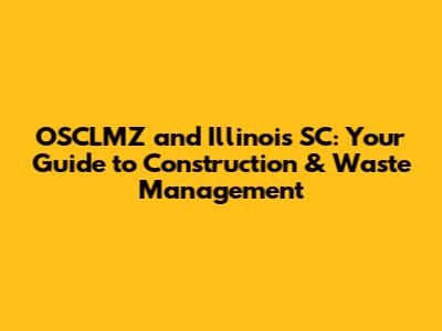 OSCLMZ and Illinois SC: Your Guide to Construction & Waste Management