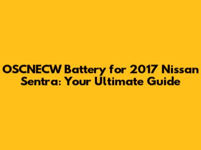 OSCNECW Battery for 2017 Nissan Sentra: Your Ultimate Guide