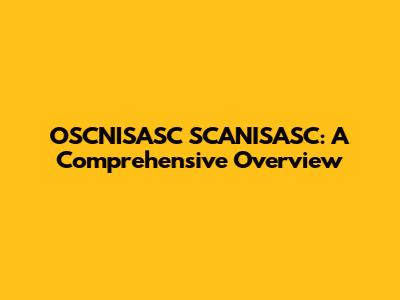OSCNISASC SCANISASC: A Comprehensive Overview