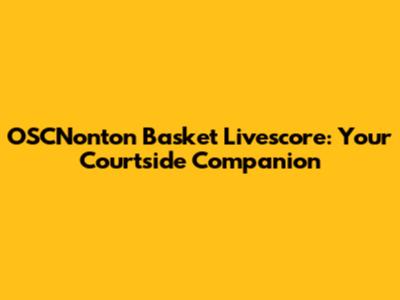 OSCNonton Basket Livescore: Your Courtside Companion
