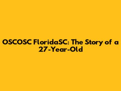 OSCOSC FloridaSC: The Story of a 27-Year-Old