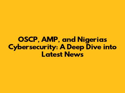 OSCP, AMP, and Nigeria's Cybersecurity: A Deep Dive into Latest News
