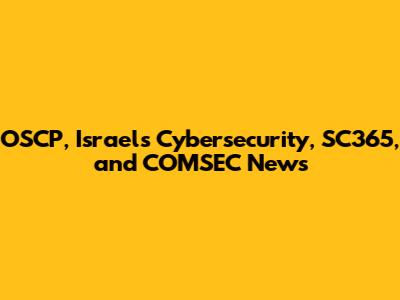 OSCP, Israel's Cybersecurity, SC365, and COMSEC News