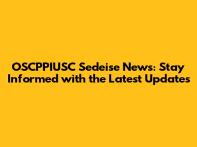 OSCPPIUSC Sedeise News: Stay Informed with the Latest Updates