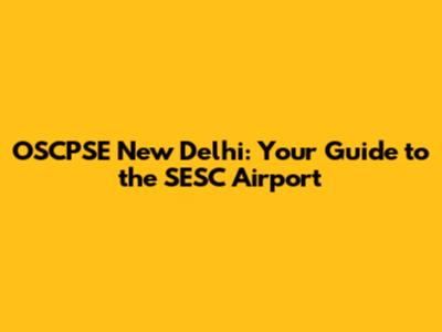 OSCPSE New Delhi: Your Guide to the SESC Airport