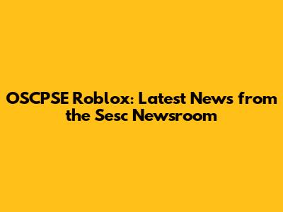 OSCPSE Roblox: Latest News from the Sesc Newsroom
