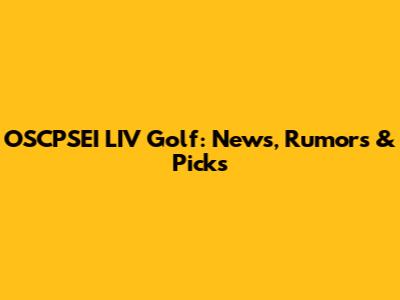 OSCPSEI LIV Golf: News, Rumors & Picks