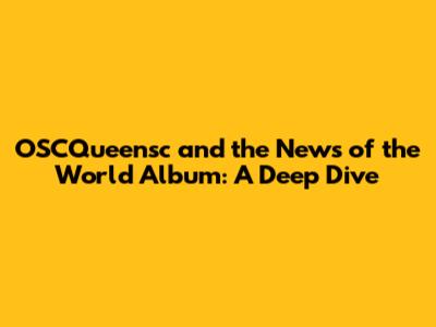 OSCQueensc and the 'News of the World' Album: A Deep Dive