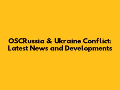OSCRussia & Ukraine Conflict: Latest News and Developments