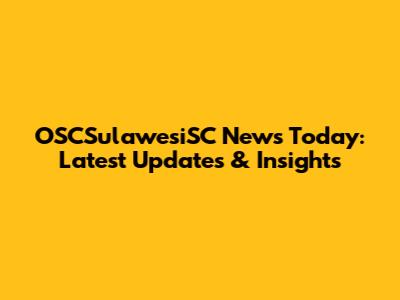 OSCSulawesiSC News Today: Latest Updates & Insights