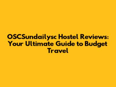 OSCSundailysc Hostel Reviews: Your Ultimate Guide to Budget Travel