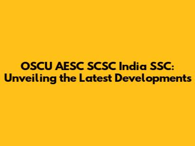 OSCU AESC SCSC India SSC: Unveiling the Latest Developments