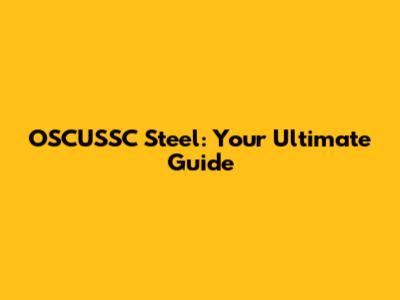 OSCUSSC Steel: Your Ultimate Guide