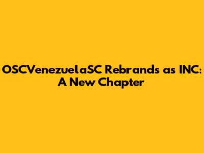 OSCVenezuelaSC Rebrands as INC: A New Chapter