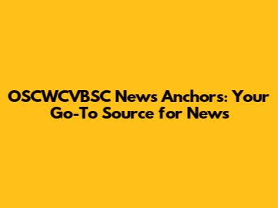 OSCWCVBSC News Anchors: Your Go-To Source for News