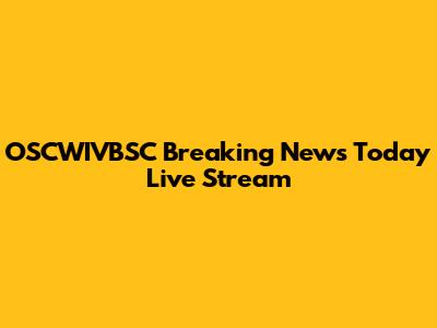 OSCWIVBSC Breaking News Today Live Stream