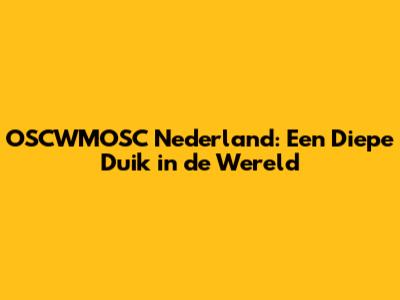 OSCWMOSC Nederland: Een Diepe Duik in de Wereld