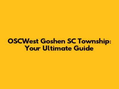 OSCWest Goshen SC Township: Your Ultimate Guide