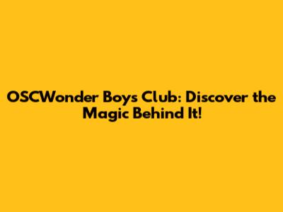 OSCWonder Boys Club: Discover the Magic Behind It!