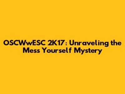 OSCWwESC 2K17: Unraveling the 'Mess Yourself' Mystery