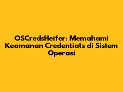 OSCredsHeifer: Memahami Keamanan Credentials di Sistem Operasi