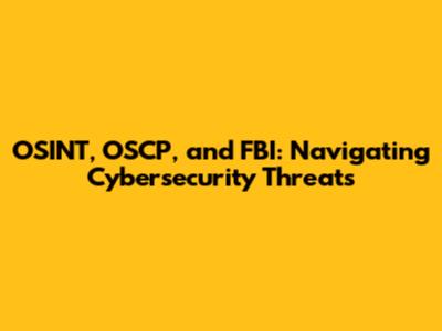OSINT, OSCP, and FBI: Navigating Cybersecurity Threats