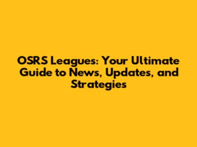 OSRS Leagues: Your Ultimate Guide to News, Updates, and Strategies
