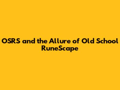 OSRS and the Allure of Old School RuneScape