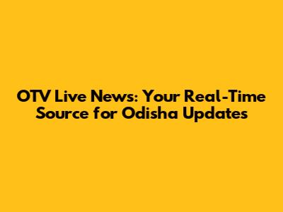 OTV Live News: Your Real-Time Source for Odisha Updates