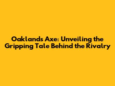 Oakland's Axe: Unveiling the Gripping Tale Behind the Rivalry