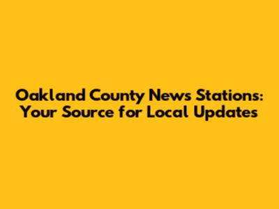 Oakland County News Stations: Your Source for Local Updates