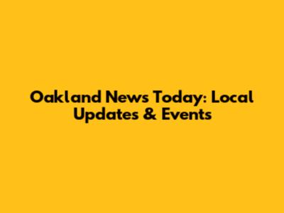 Oakland News Today: Local Updates & Events