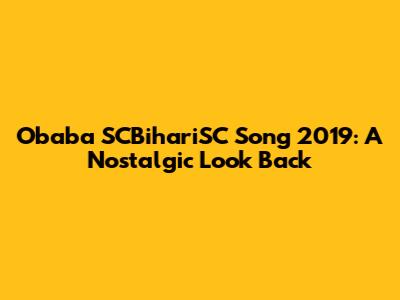Obaba SCBihariSC Song 2019: A Nostalgic Look Back