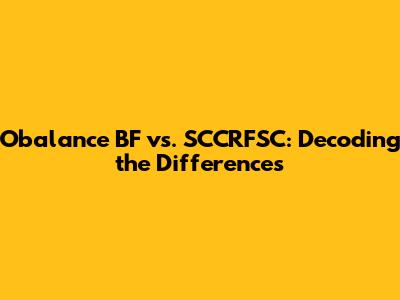 Obalance BF vs. SCCRFSC: Decoding the Differences