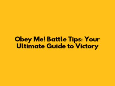 Obey Me! Battle Tips: Your Ultimate Guide to Victory