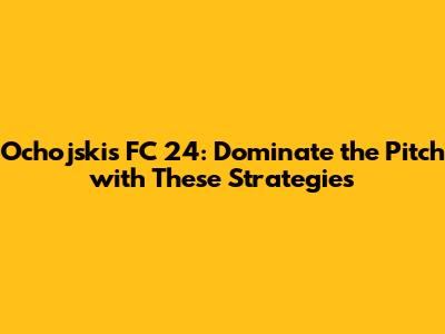 Ochojski's FC 24: Dominate the Pitch with These Strategies